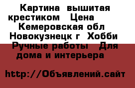 Картина, вышитая крестиком › Цена ­ 450 - Кемеровская обл., Новокузнецк г. Хобби. Ручные работы » Для дома и интерьера   